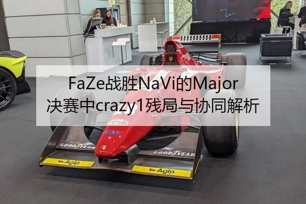 FaZe战胜NaVi的Major决赛中crazy1残局与协同解析